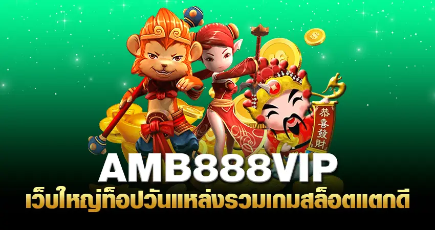 amb888vip เว็บใหญ่ท็อปวัน แหล่งรวมเกมสล็อตแตกดี